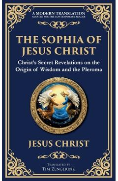 The Sophia of Jesus Christ: Revealing Divine Wisdom and Spiritual Enlightenment - Jesus Christ (gnostic Tradition)
