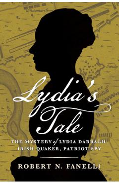 Lydia's Tale: The Mystery of Lydia Darragh, Irish Quaker, Patriot Spy - Robert N. Fanelli