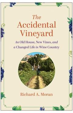 The Accidental Vineyard: An Old House, New Vines, and a Changed Life in Wine Country - Richard A. Moran