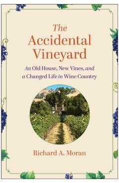 The Accidental Vineyard: An Old House, New Vines, and a Changed Life in Wine Country - Richard A. Moran