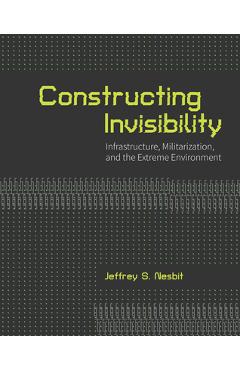 Constructing Invisibility: Infrastructure, Militarization, and the Extreme Environment - Jeffrey Nesbit - Imagine 1