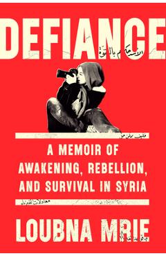 Defiance: A Memoir of Awakening, Rebellion, and Survival in Syria - Loubna Mrie