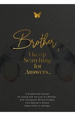 Brother, I Keep Searching for Answers...: A Guided Grief Journal for Coping with the Loss of a Brother, with Therapeutic Writing Prompts from Healing - Evelyn Harrington