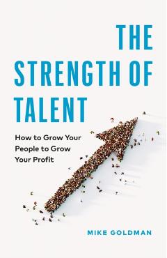 The Strength of Talent: How to Grow Your People to Grow Your Profit - Mike Goldman
