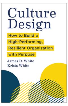 Culture Design: How to Build a High-Performing, Resilient Organization with Purpose - James D. White