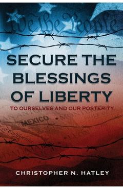 Secure the Blessings of Liberty: To Ourselves and Our Posterity - Christopher Hatley