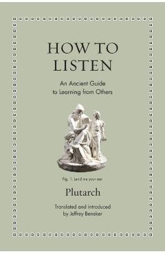 How to Listen: An Ancient Guide to Learning from Others - Jeffrey Beneker