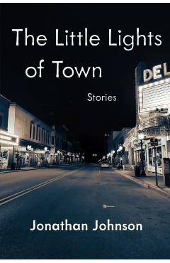 The Little Lights of Town: Stories - Jonathan Johnson