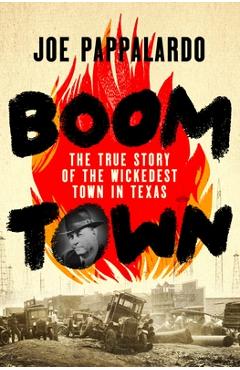 Boomtown: The True Story of the Wickedest Town in Texas - Joe Pappalardo