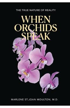 When Orchids Speak: The True Nature of Reality - Marlene St Joan Moulton
