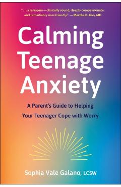 Calming Teenage Anxiety: A Parent's Guide to Helping Your Teenager Cope with Worry - Sophia Galano