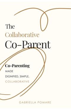 The Collaborative Co Parent: Co-Parenting Made Dignified, Simple, Collaborative - Gabriella Pomare - Imagine 1