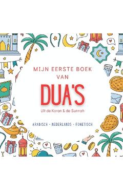 Mijn Eerste Boek van Dua\'s: met Arabisch, Nederlandse vertaling en transliteratie Basis Dua\'s voor het Dagelijkse Leven Uit de Koran & de Sunnah Islam -