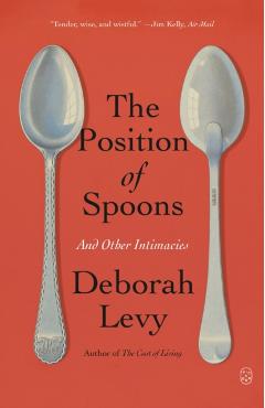 The Position of Spoons: And Other Intimacies - Deborah Levy