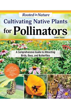 Cultivating Native Plants for Pollinators: A Comprehensive Guide to Attracting Birds, Bees and Butterflies - Helen Yoest