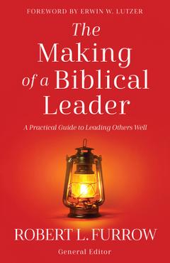 The Making of a Biblical Leader: A Practical Guide to Leading Others Well - Robert L. Furrow