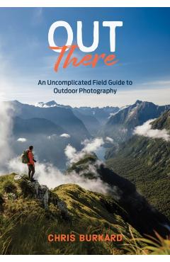 Out There: An Uncomplicated Field Guide to Outdoor Photography - Chris Burkard