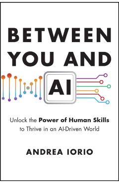 Between You and AI: Unlock the Power of Human Skills to Thrive in an Ai-Driven World - Andrea Iorio