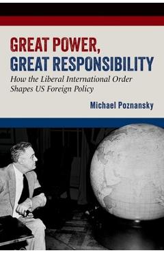 Great Power, Great Responsibility: How the Liberal International Order Shapes Us Foreign Policy