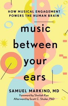 Music Between Your Ears: How Musical Engagement Powers the Human Brain - Samuel Markind