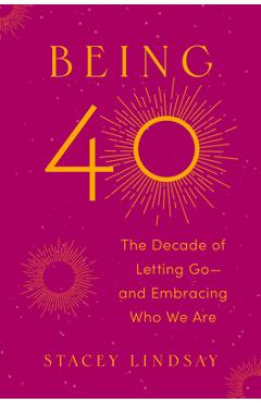 Being 40: The Decade of Letting Go--And Embracing Who We Are - Stacey Lindsay