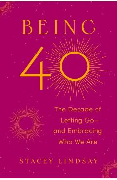 Being 40: The Decade of Letting Go--And Embracing Who We Are - Stacey Lindsay