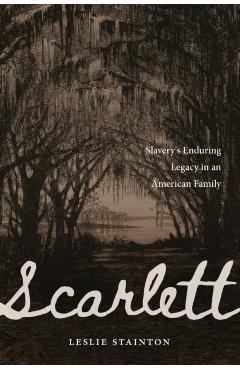 Scarlett: Slavery's Enduring Legacy in an American Family - Leslie Stainton