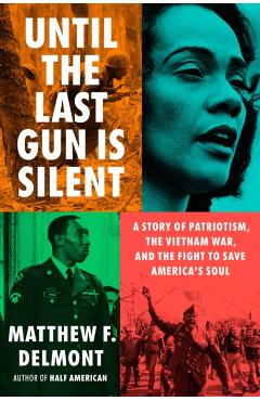 Until the Last Gun Is Silent: A Story of Patriotism, the Vietnam War, and the Fight to Save America's Soul - Matthew F. Delmont