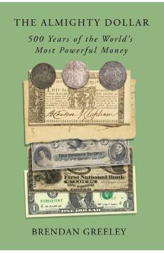 The Almighty Dollar: 500 Years of the World's Most Powerful Money - Brendan Greeley