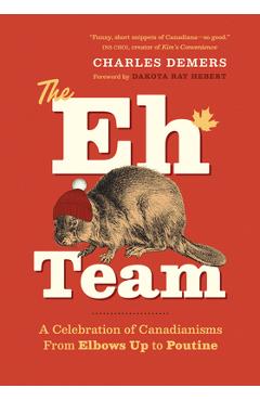 The Eh Team: A Celebration of Canadianisms from Elbows Up to Poutine - Charles Demers