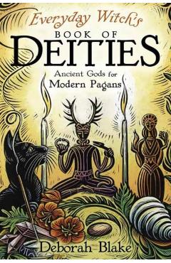 Everyday Witch's Book of Deities: Ancient Gods for Modern Pagans - Deborah Blake