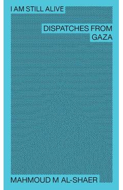 I Am Still Alive: Dispatches from Gaza - Mahmoud M. Al-shaer