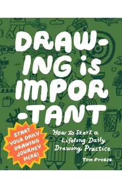 Drawing Is Important: How to Start a Lifelong Daily Drawing Practice - Start Your Daily Drawing Journey Here! - Tom Froese