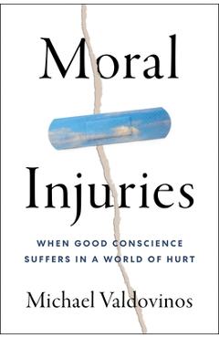 Moral Injuries: When Good Conscience Suffers in a World of Hurt - Michael Valdovinos