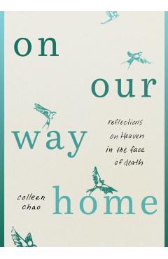On Our Way Home: Reflections on Heaven in the Face of Death - Colleen Chao