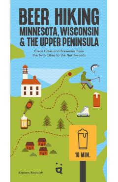 Beer Hiking Minnesota, Wisconsin & the Upper Peninsula: Great Hikes and Breweries from the Twin Cities to the Northwoods - Kristen Radaich