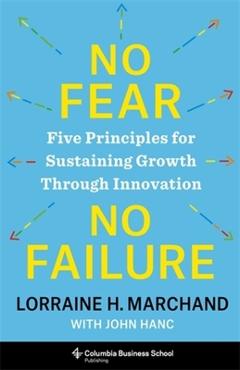 No Fear, No Failure: Five Principles for Sustaining Growth Through Innovation - Lorraine Marchand