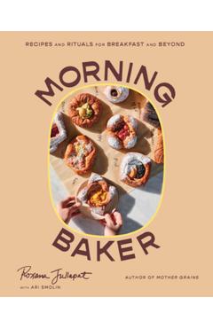 Morning Baker: Recipes and Rituals for Breakfast and Beyond - Roxana Jullapat