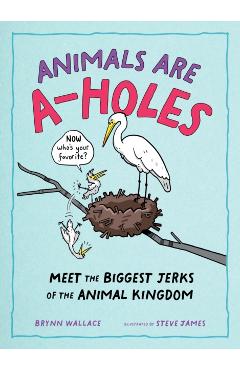 Animals Are A-Holes: Meet the Biggest Jerks of the Animal Kingdom - Steve James