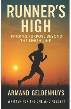 Runner's High: Finding Purpose Beyond The Finish Line - Armand Geldenhuys