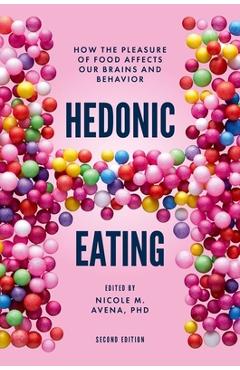 Hedonic Eating: How the Pleasure of Food Affects Our Brains and Behavior - Nicole M. Avena