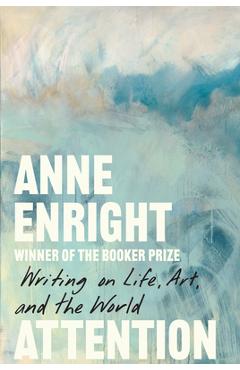 Attention: Writing on Life, Art, and the World - Anne Enright