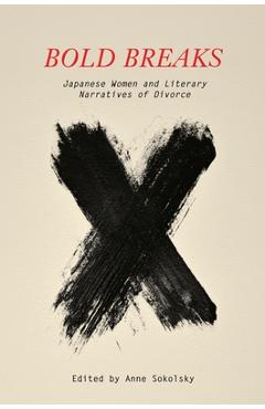 Bold Breaks: Japanese Women and Literary Narratives of Divorce - Anne Sokolsky