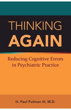 Thinking Again: Reducing Cognitive Errors in Psychiatric Practice - H. Paul Putman