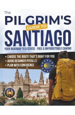 The Pilgrim's Guide to Santiago: The Roadmap to a Stress-Free and Unforgettable Camino Avoid Beginner Pitfalls, Plan with Confidence, and Choose The R - Wanderlight Publishing