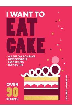 I Want to Eat Cake: Over 90 Recipes for Snacking, Celebrating, and Everything in Between - Giovanna Torrico