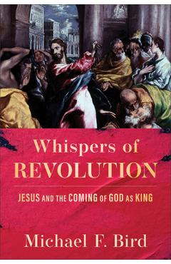 Whispers of Revolution: Jesus and the Coming of God as King - Michael F. Bird