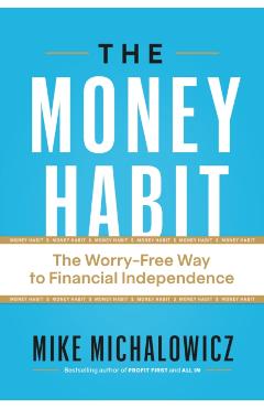 The Money Habit: The Worry-Free Way to Financial Independence - Mike Michalowicz