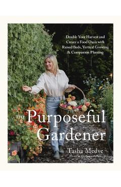 The Purposeful Gardener: Double Your Harvest & Create a Food Oasis with Raised Beds, Vertical Growing & Companion Planting - Tasha Medve