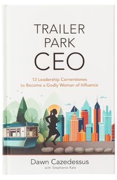 Trailer Park CEO: 12 Leadership Cornerstones to Become a Godly Woman of Influence - Dawn Cazedessus
